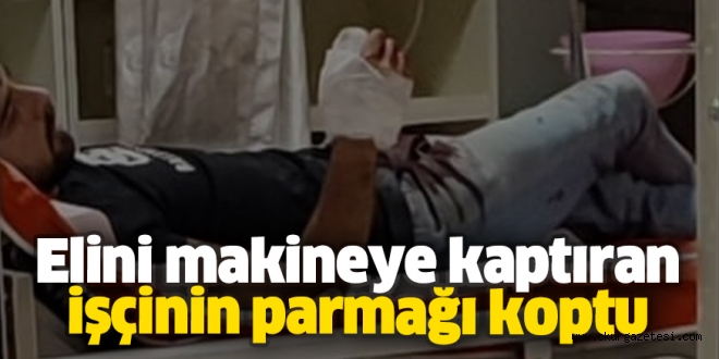 Elini makineye kaptıran işçinin parmağı koptu