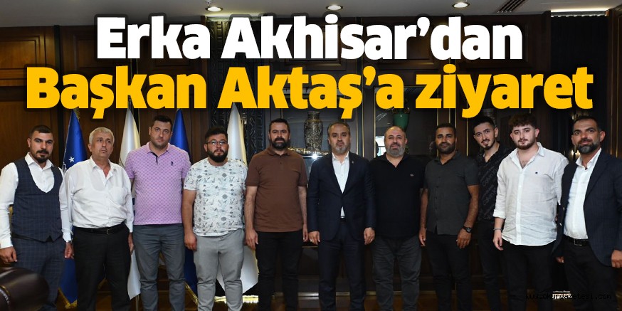 Erka Akhisar’dan Başkan Aktaş’a ziyaret