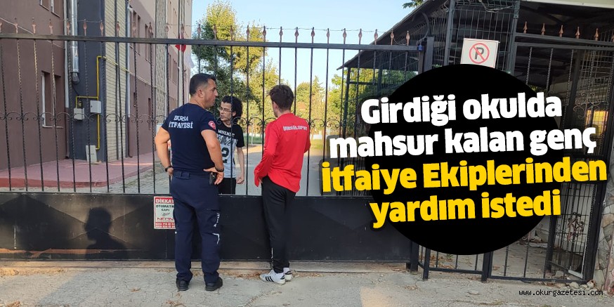 Girdiği okulda mahsur kalan genç İtfaiye Ekiplerinden yardım istedi