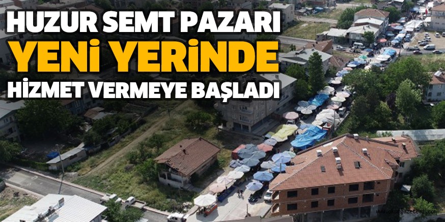HUZUR SEMT PAZARI YENİ YERİNDE HİZMET VERMEYE BAŞLADI