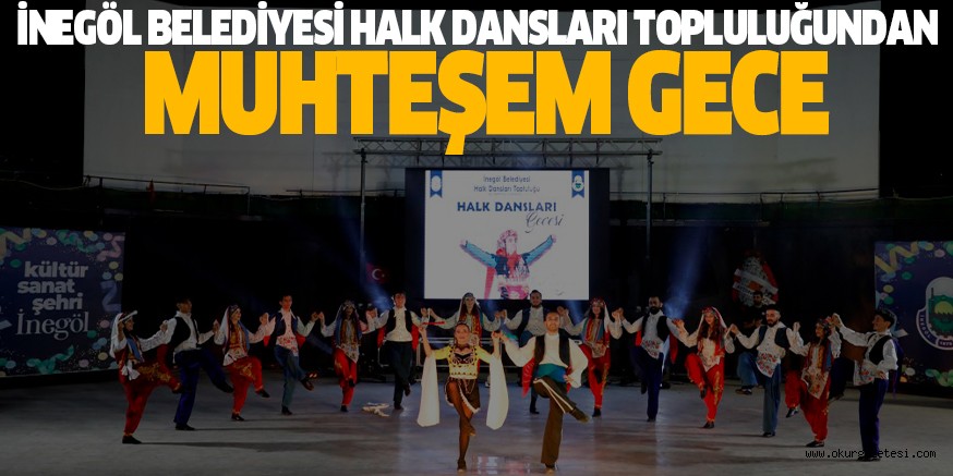 İNEGÖL BELEDİYESİ HALK DANSLARI TOPLULUĞUNDAN MUHTEŞEM GECE