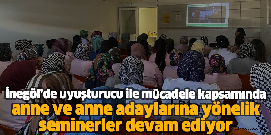 İnegöl’de uyuşturucu ile mücadele kapsamında anne ve anne adaylarına yönelik seminerler devam ediyor