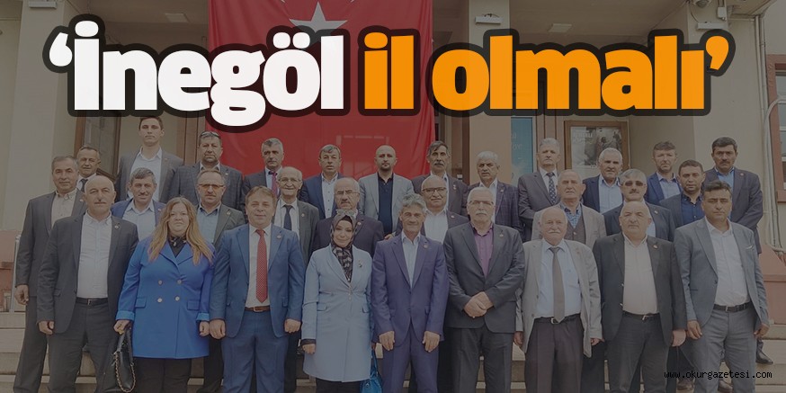 ‘İnegöl il olmalı’
