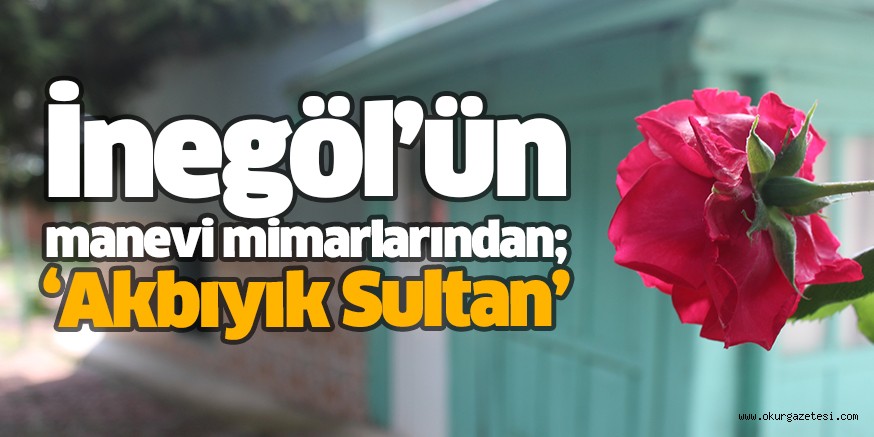 İnegöl’ün manevi mimarlarından; ‘Akbıyık Sultan’