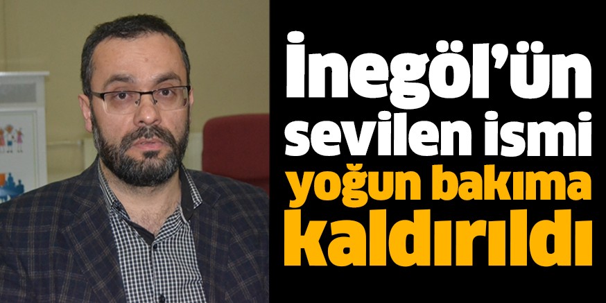İnegöl’ün sevilen ismi yoğun bakıma kaldırıldı