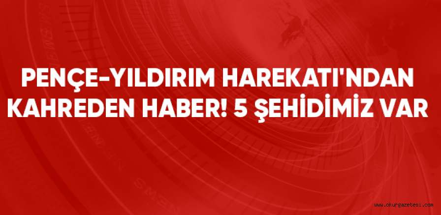 Pençe-Yıldırım Harekatı’ndan kahreden haber: 1 asker, 4 korucu şehit oldu
