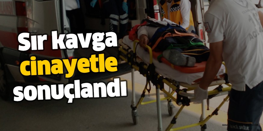 Sır kavga cinayetle sonuçlandı