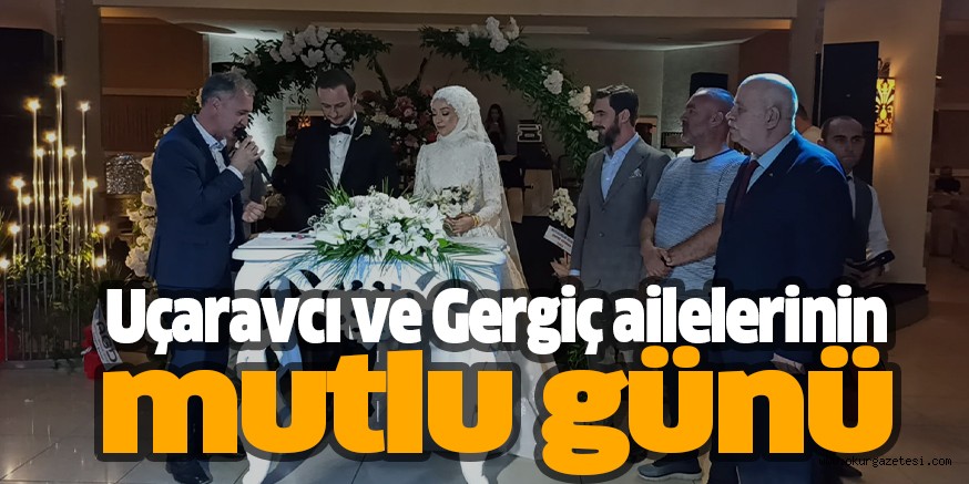 Uçaravcı ve Gergiç ailelerinin mutlu günü