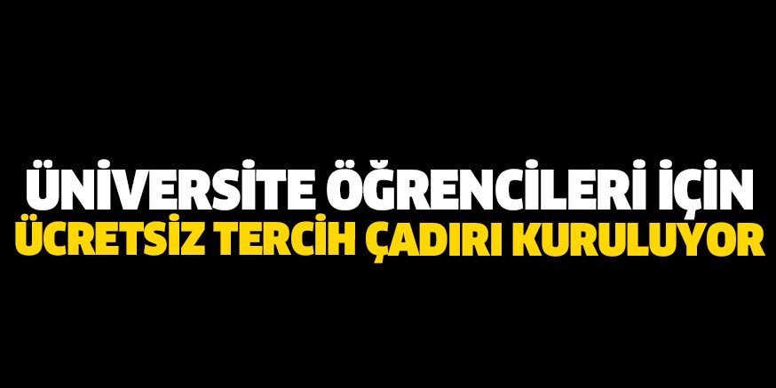 ÜNİVERSİTE ÖĞRENCİLERİ İÇİN ÜCRETSİZ TERCİH ÇADIRI KURULUYOR