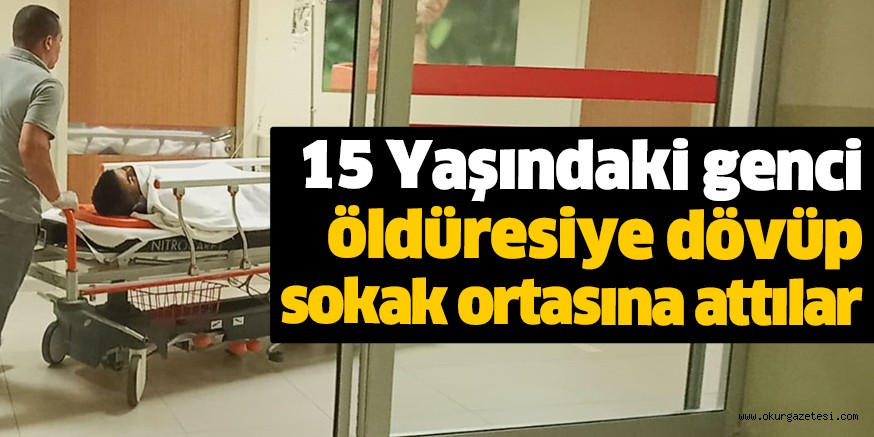 15 Yaşındaki genci öldüresiye dövüp sokak ortasına attılar
