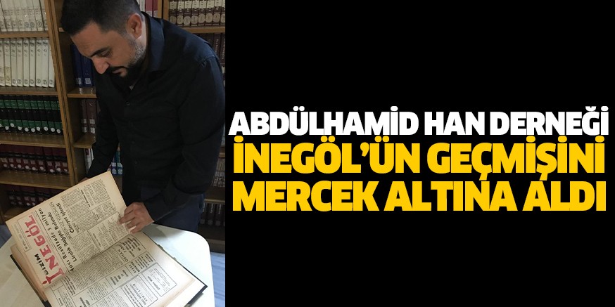 ABDÜLHAMİD HAN DERNEĞİ İNEGÖL’ÜN GEÇMİŞİNİ MERCEK ALTINA ALDI