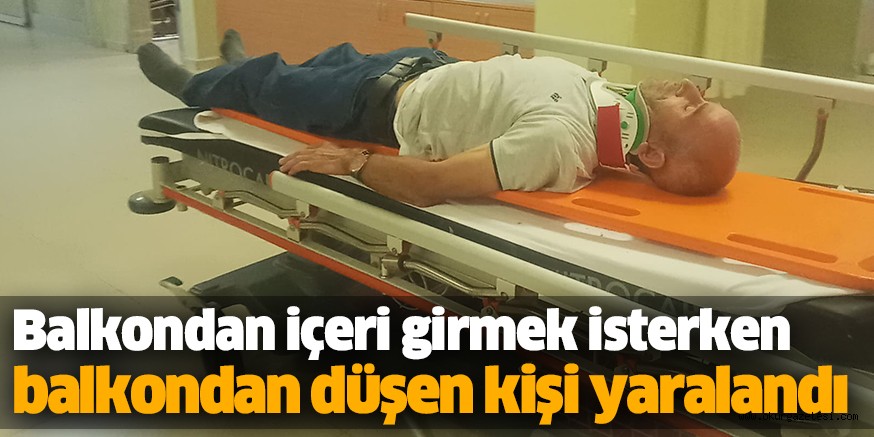 Balkondan içeri girmek isterken balkondan düşen kişi yaralandı