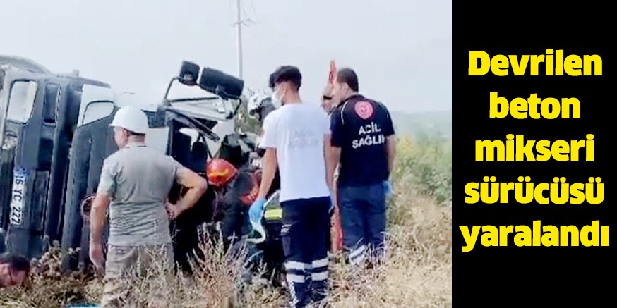 Devrilen beton mikseri sürücüsü yaralandı