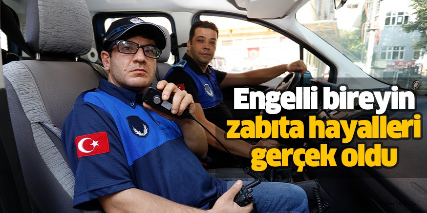 Engelli bireyin zabıta hayalleri gerçek oldu