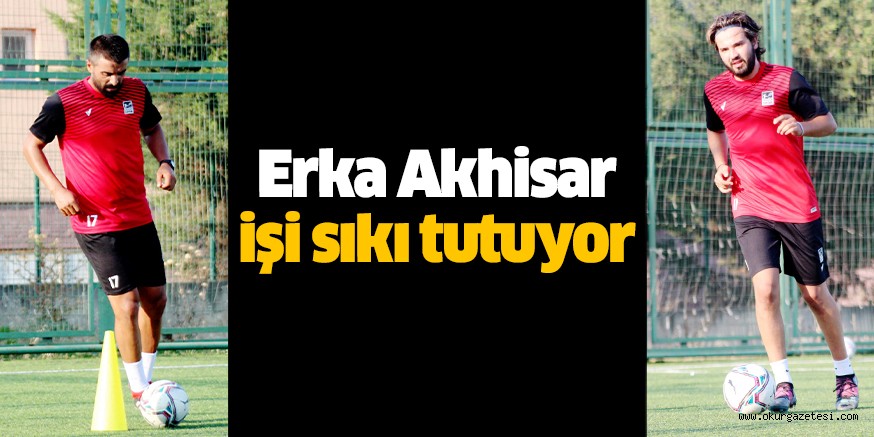 Erka Akhisar işi sıkı tutuyor