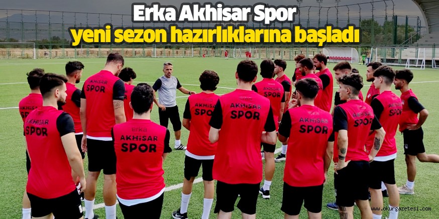 Erka Akhisar Spor yeni sezon hazırlıklarına başladı