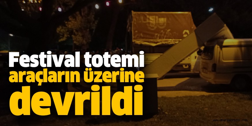 Festival totemi araçların üzerine devrildi