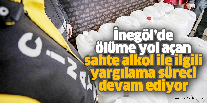 İnegöl’de ölüme yol açan sahte alkol ile ilgili yargılama süreci devam ediyor