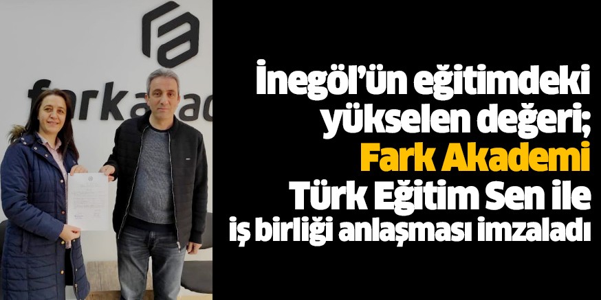 İnegöl’ün eğitimdeki yükselen değeri; Fark Akademi Türk Eğitim Sen ile iş birliği anlaşması imzaladı