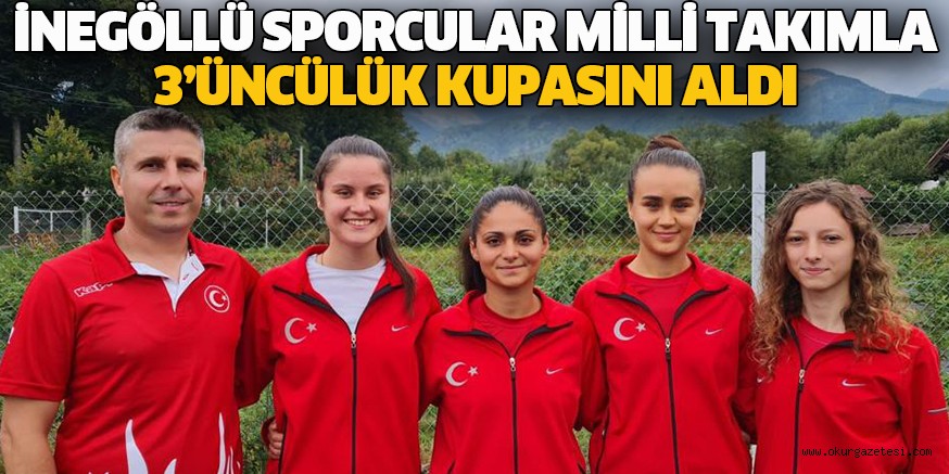 İNEGÖLLÜ SPORCULAR MİLLİ TAKIMLA 3’ÜNCÜLÜK KUPASINI ALDI