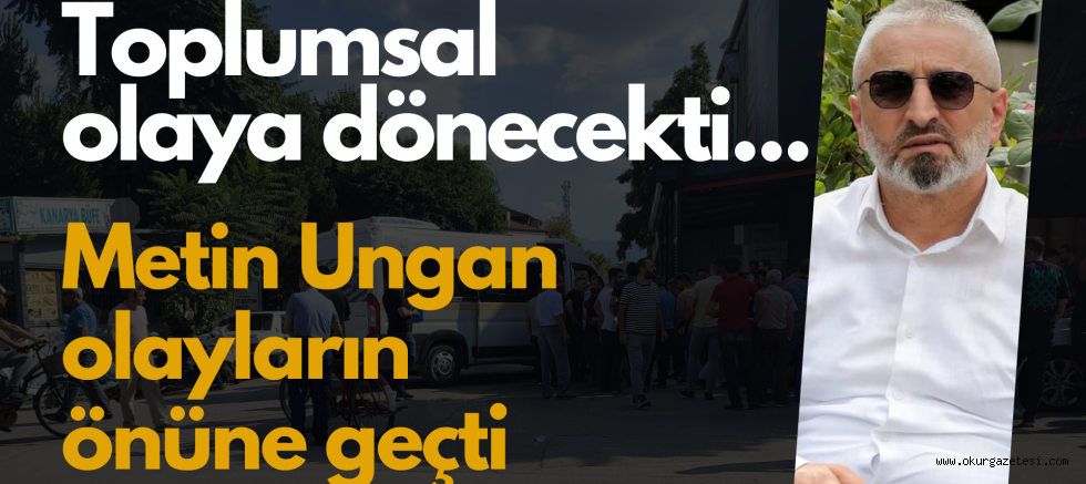 Metin Ungan olayların önüne geçti