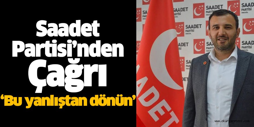 Saadet Partisi’nden Çağrı ‘Bu yanlıştan dönün’