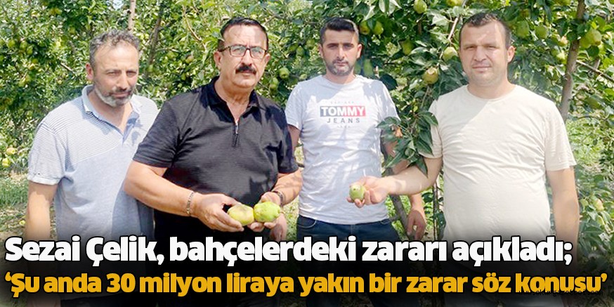 Sezai Çelik, bahçelerdeki zararı açıkladı; ‘Şu anda 30 milyon liraya yakın bir zarar söz konusu’