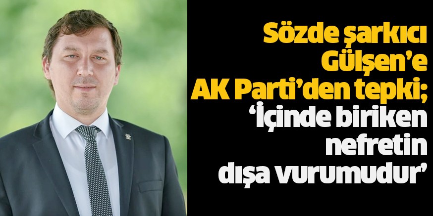 Sözde şarkıcı Gülşen’e AK Parti’den tepki; ‘İçinde biriken nefretin dışa vurumudur’