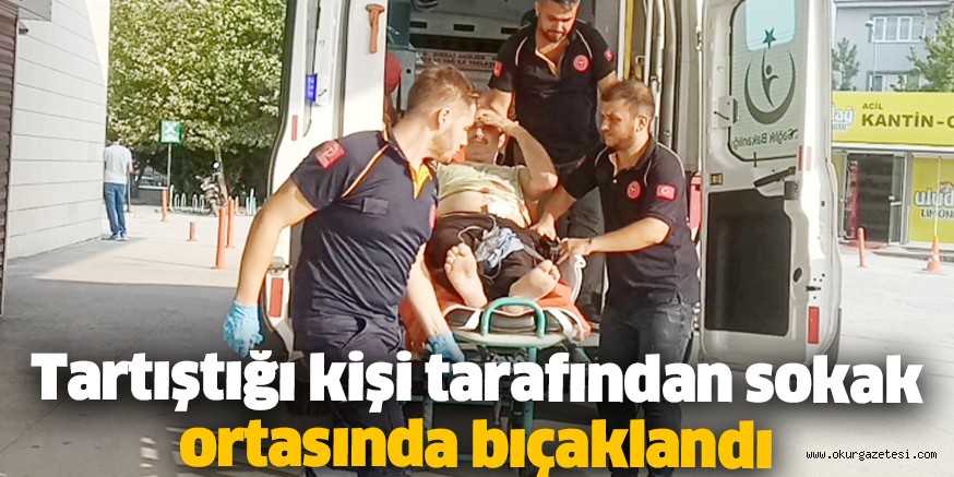 Tartıştığı kişi tarafından sokak ortasında bıçaklandı