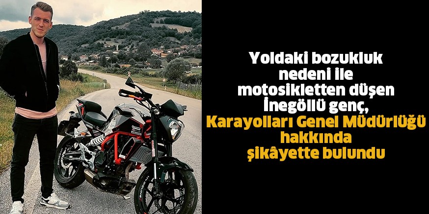 Yoldaki bozukluk nedeni ile motosikletten düşen İnegöllü genç, Karayolları Genel Müdürlüğü hakkında şikâyette bulundu