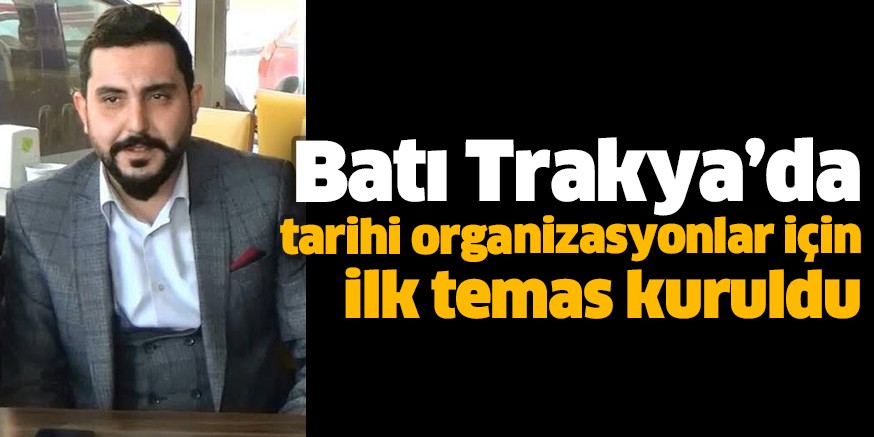 Batı Trakya’da tarihi organizasyonlar için ilk temas kuruldu