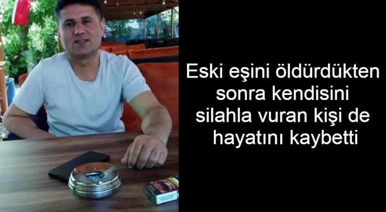 Eski eşini öldürdükten sonra kendisini silahla vuran kişi de hayatını kaybetti