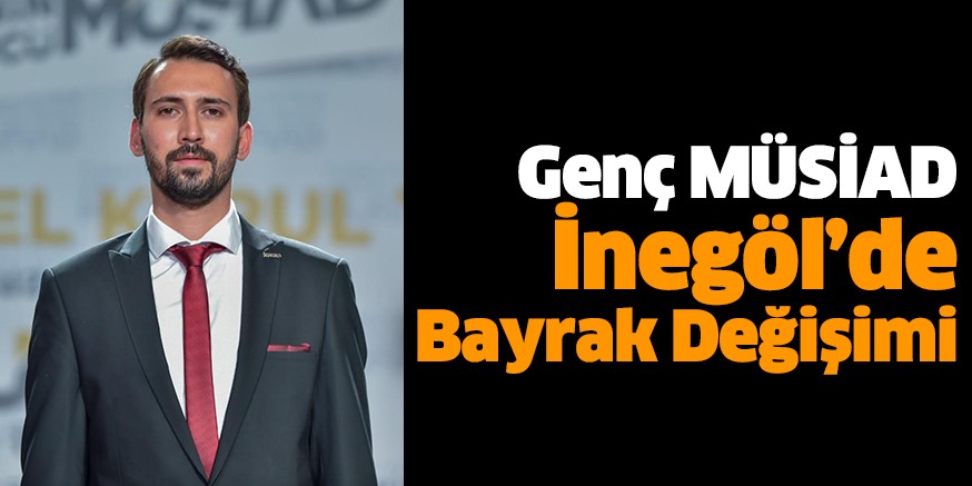 Genç MÜSİAD İnegöl’de Bayrak Değişimi