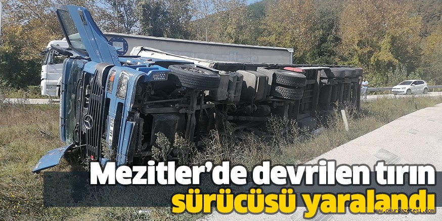Mezitler’de devrilen tırın sürücüsü yaralandı