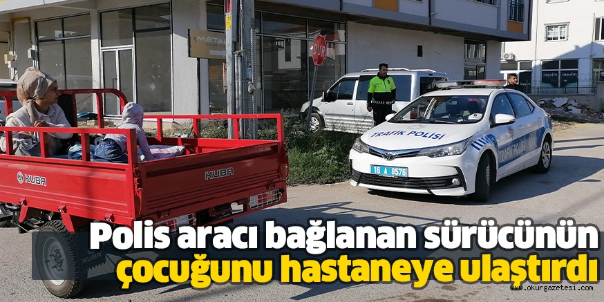 Polis aracı bağlanan sürücünün çocuğunu hastaneye ulaştırdı