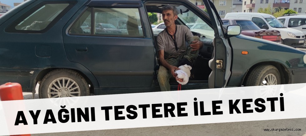 Testere ile ayağını kesen kişi hastanelik oldu