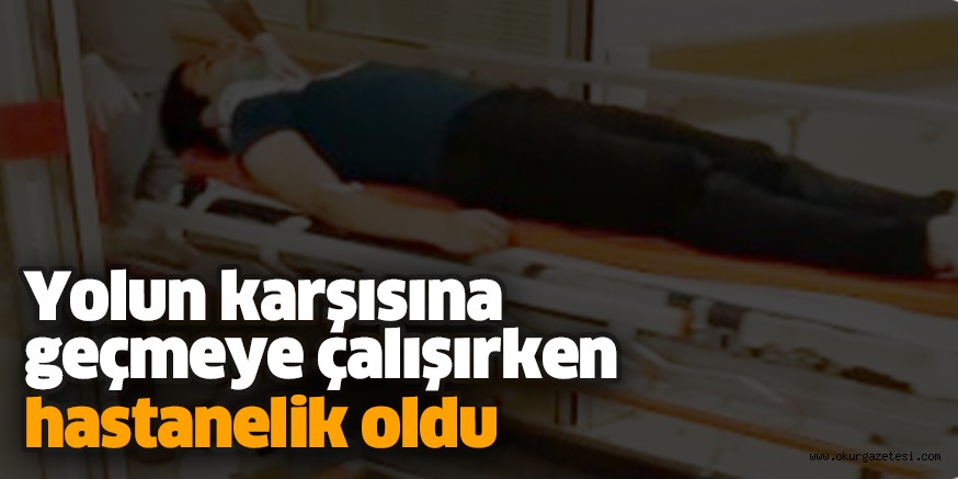 Yolun karşısına geçmeye çalışırken hastanelik oldu