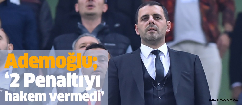 Ademoğlu; ‘2 Penaltıyı hakem vermedi’