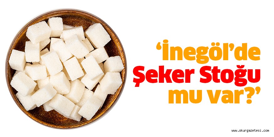 İnegöl’de küp şeker stoğu mu var?