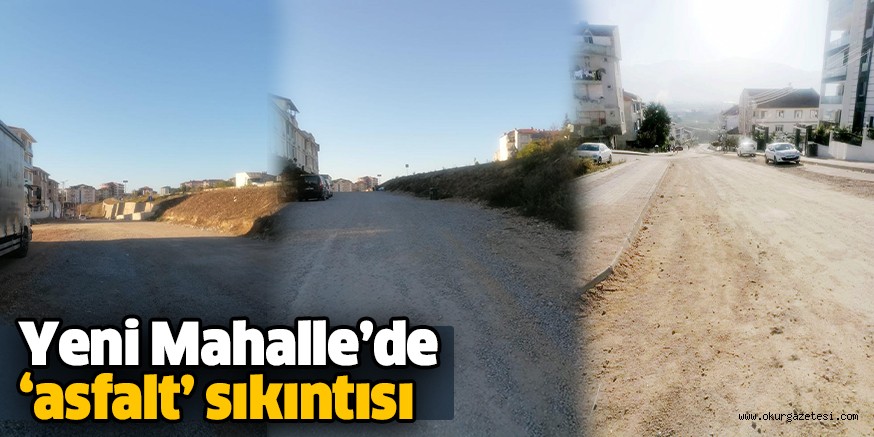 Yeni Mahalle’de ‘asfalt’ sıkıntısı