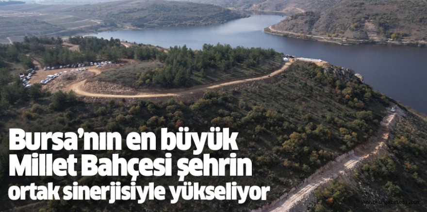 Bursa’nın en büyük Millet Bahçesi şehrin ortak sinerjisiyle yükseliyor