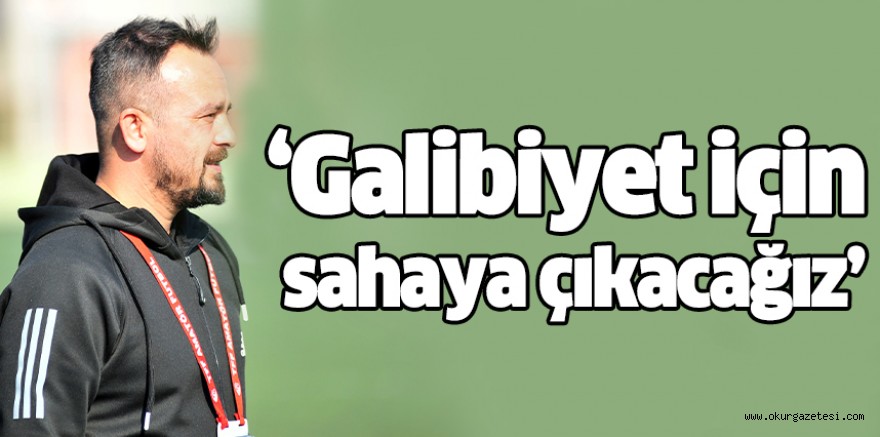 ‘Galibiyet için sahaya çıkacağız’
