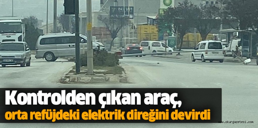 Kontrolden çıkan araç, orta refüjdeki elektrik direğini devirdi