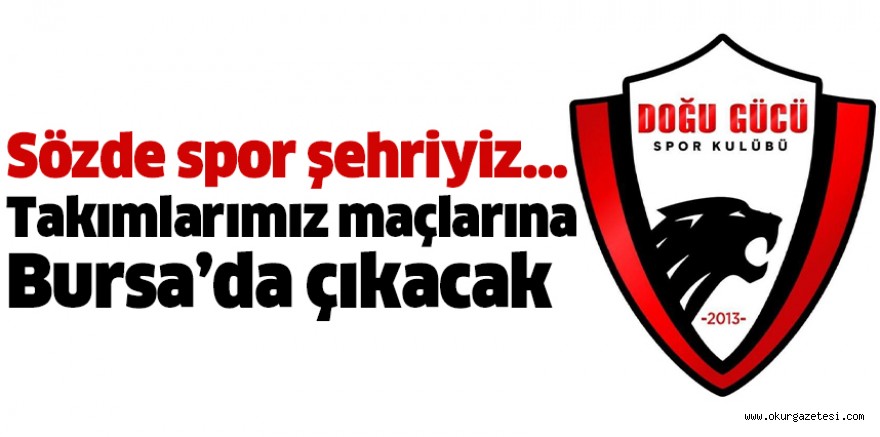 Sözde spor şehriyiz… Takımlarımız maçlarına Bursa’da çıkacak