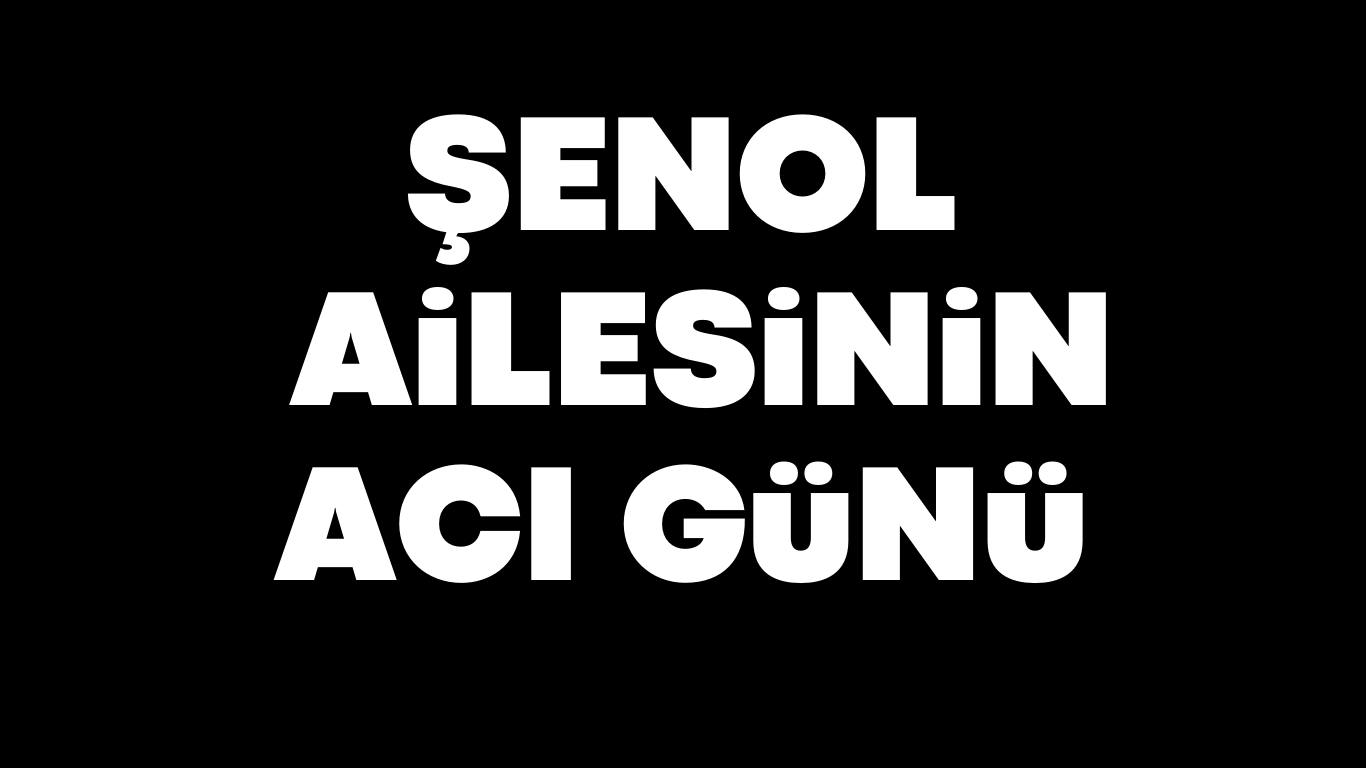 Şenol ailesinin acı günü