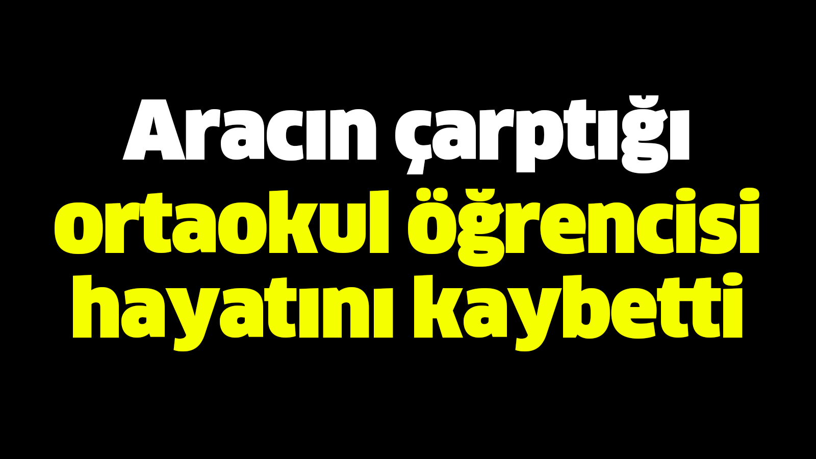 Aracın çarptığı ortaokul öğrencisi hayatını kaybetti