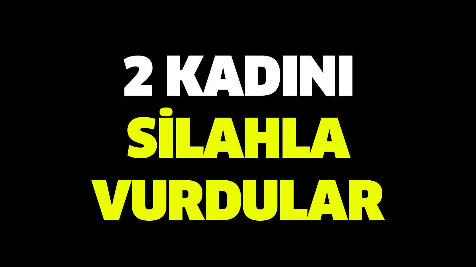 2 Kadını silahla vurdular