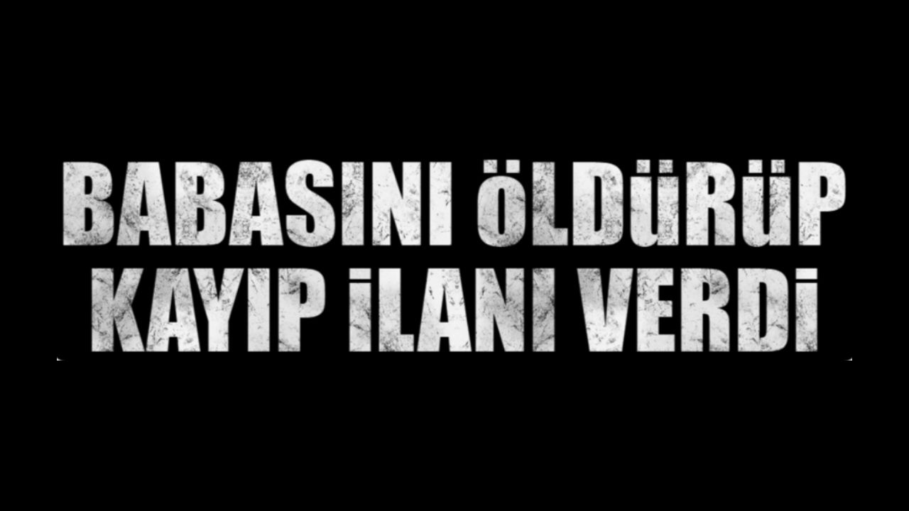 Babasını öldürüp kayıp ihbarında bulunan…