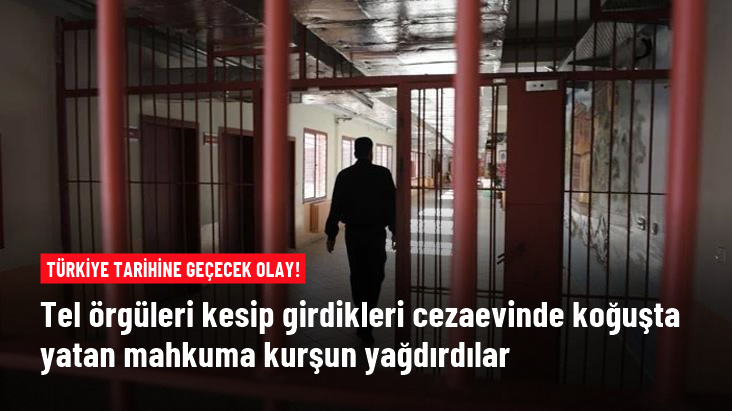 Tel örgüyü kesip cezaevine girdiler, koğuştaki mahkumu kurşun yağmuruna tuttular