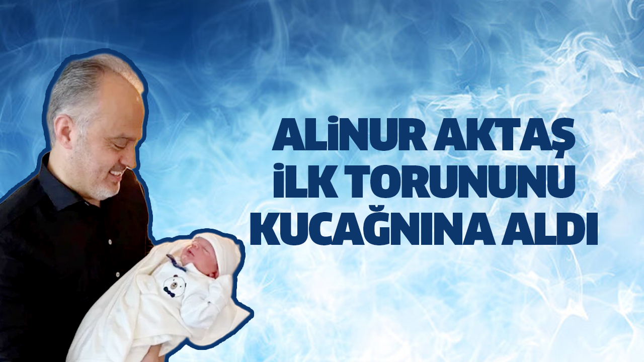 Alinur Aktaş dede oldu